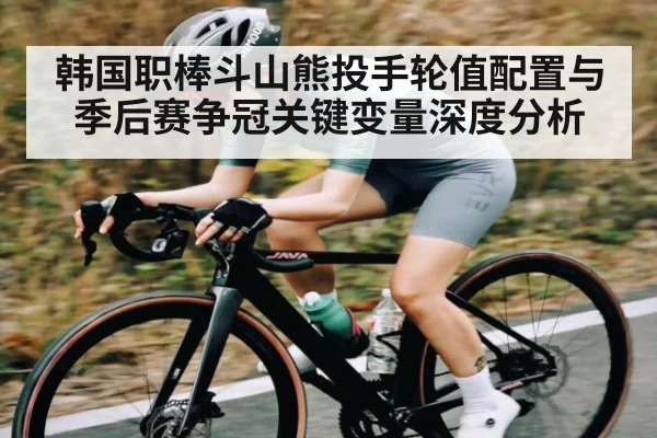 韩国职棒斗山熊投手轮值配置与季后赛争冠关键变量深度分析